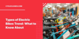 Types of Electric Bikes Trend: What to Know About